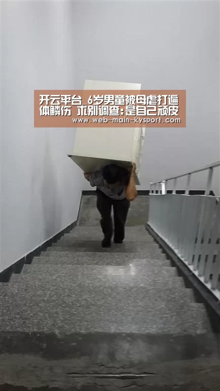 开云平台_6岁男童被母虐打遍体鳞伤 求别调查:是自己顽皮(图)(图1) 赛事数据